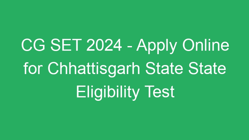 CG SET 2024 – Apply Online for Chhattisgarh State State Eligibility Test