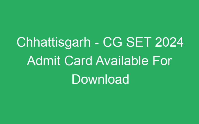 Chhattisgarh State – CG SET 2024 Admit Card Available For Download