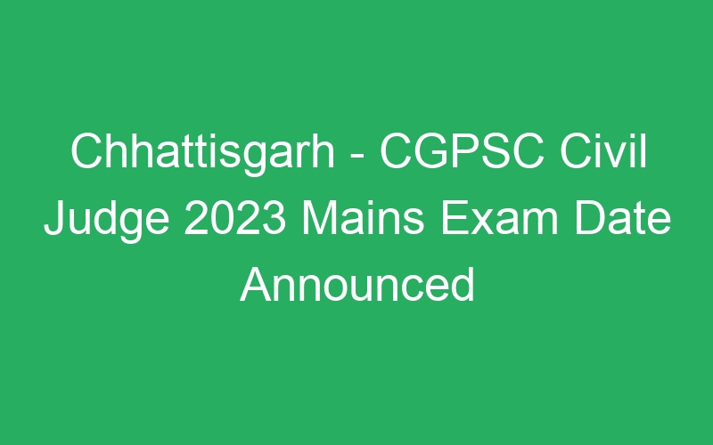 Chhattisgarh State – CGPSC Civil Judge 2023 Mains Exam Date Available Online