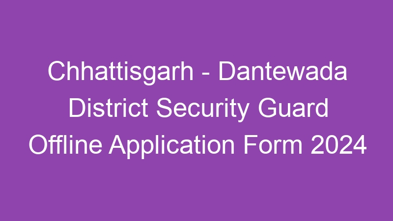 Chhattisgarh State – Dantewada District Security Guard Offline Application Form 2024