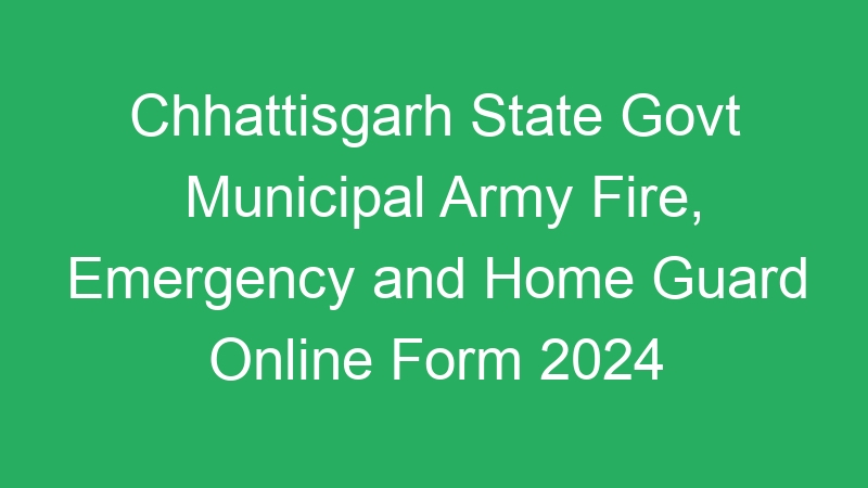 Chhattisgarh State Govt Municipal Army Fire, Emergency and Home Guard Online Form 2024