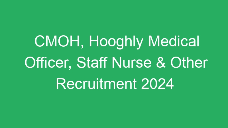 CMOH, Hooghly Medical Officer, Staff Nurse & Other Recruitment 2024