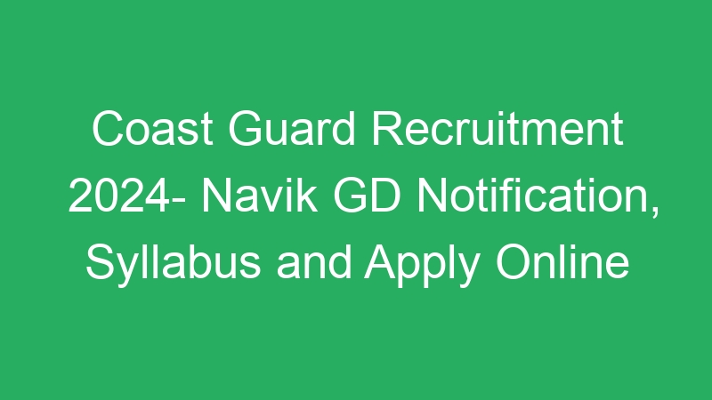 Coast Guard Recruitment 2024- Navik GD Notification, Syllabus and Apply Online