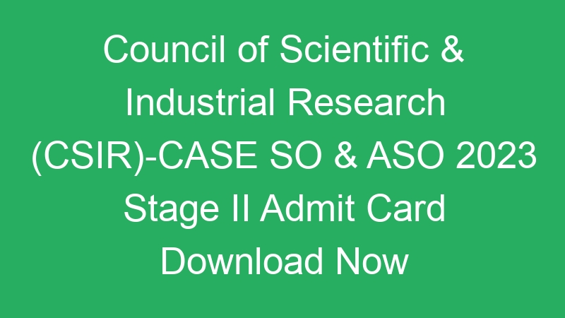 Council of Scientific & Industrial Research (CSIR)-CASE SO & ASO 2023 Stage II Admit Card Download Now