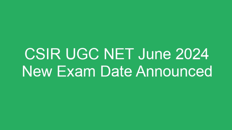 CSIR UGC NET June 2024 New Exam Date Announced