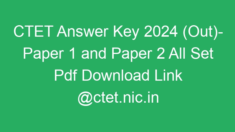 CTET Answer Key 2024 (Out)- Paper 1 and Paper 2 All Set Pdf Download Link @ctet.nic.in