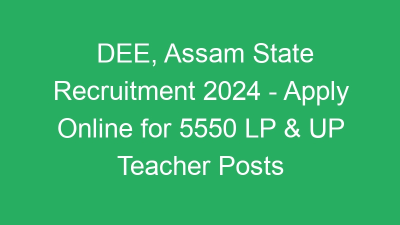 DEE, Assam State Recruitment 2024 – Apply Online for 5550 LP & UP Teacher Posts