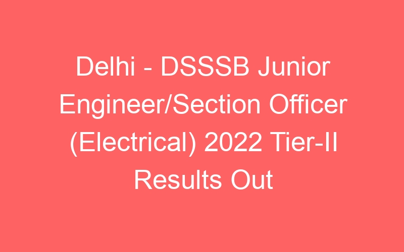 Delhi – DSSSB Junior Engineer/Section Officer (Electrical) 2022 Tier-II Results Out