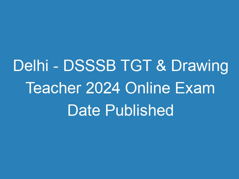 Delhi – DSSSB TGT & Drawing Teacher 2024 Online Exam Admit Card – 5118 Posts