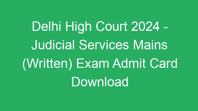 Delhi High Court 2024 – Judicial Services Mains (Written) Exam Admit Card Download