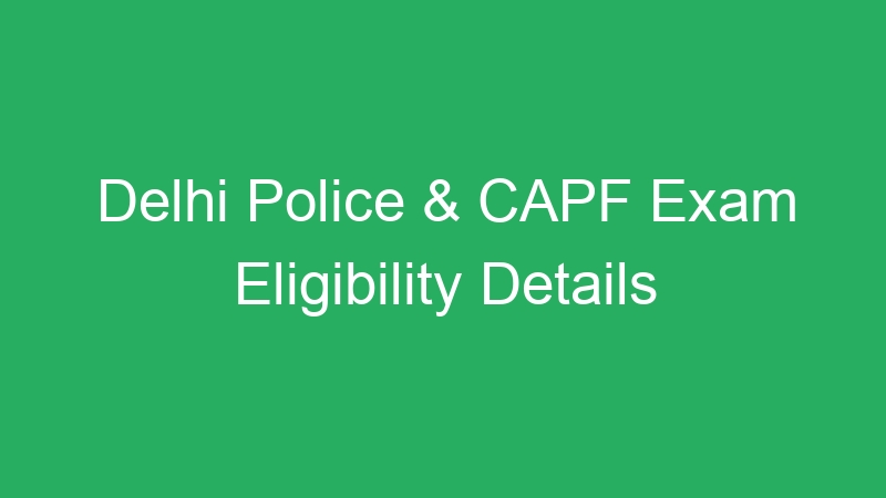 Delhi Police & CAPF Exam Eligibility Details