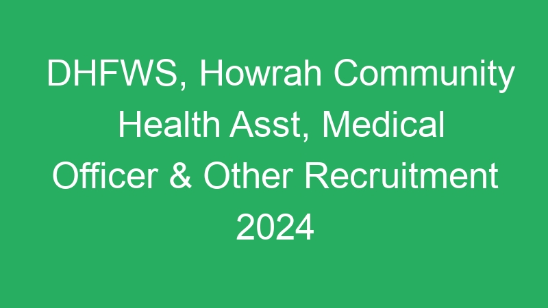 DHFWS, Howrah Community Health Asst, Medical Officer & Other Recruitment 2024