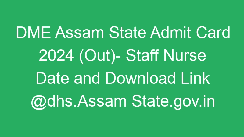 DME Assam State Admit Card 2024 (Out)- Staff Nurse Date and Download Link @dhs.Assam State.gov.in