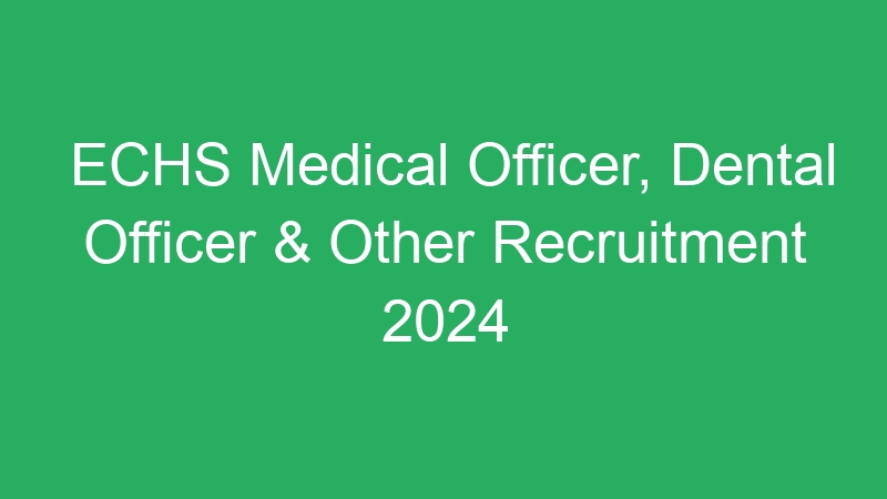 ECHS Medical Officer, Dental Officer & Other Recruitment 2024