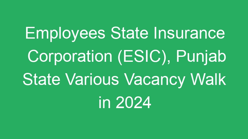 Employees State Insurance Corporation (ESIC), Punjab State Various Vacancy Walk in 2024