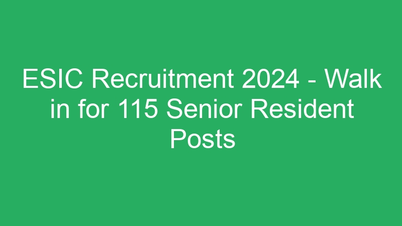 ESIC Recruitment 2024 – Walk in for 115 Senior Resident Posts