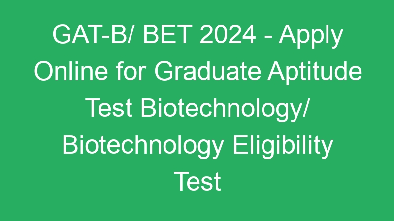 GAT-B/ BET 2024 – Apply Online for Graduate Aptitude Test Biotechnology/ Biotechnology Eligibility Test