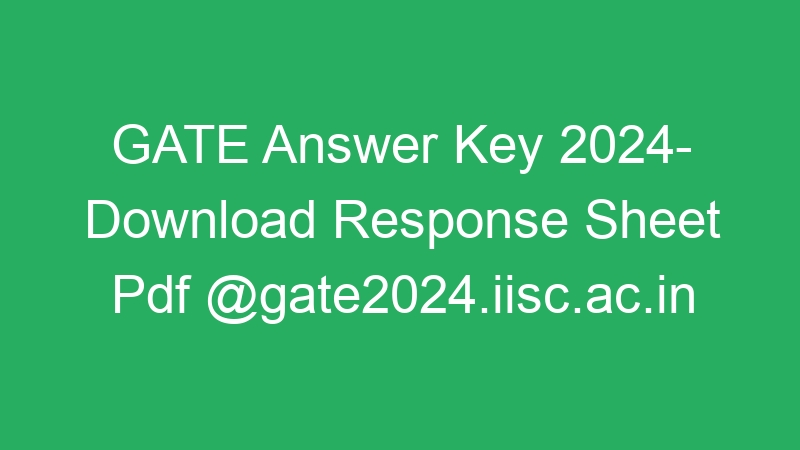 GATE Answer Key 2024- Download Response Sheet Pdf @gate2024.iisc.ac.in