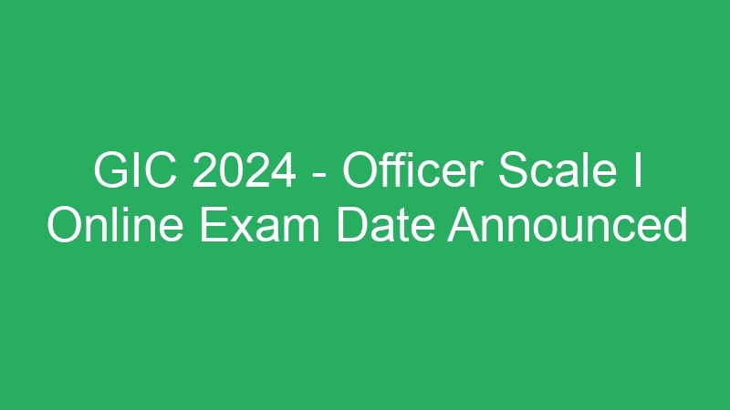 GIC 2024 – Officer Scale I Online Exam Date Announced