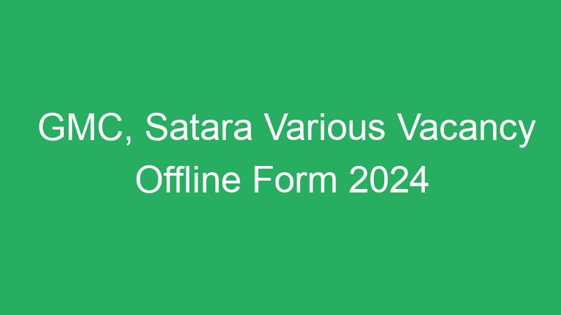 GMC, Satara Various Vacancy Offline Form 2024