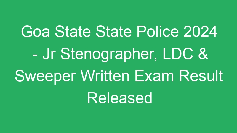 Goa State State Police 2024 – Jr Stenographer, LDC & Sweeper Written Exam Result Released