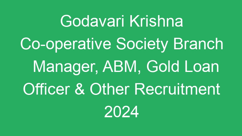 Godavari Krishna Co-operative Society Branch Manager, ABM, Gold Loan Officer & Other Recruitment 2024