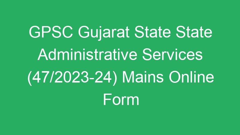 GPSC Gujarat State State Administrative Services (47/2023-24) Mains Online Form