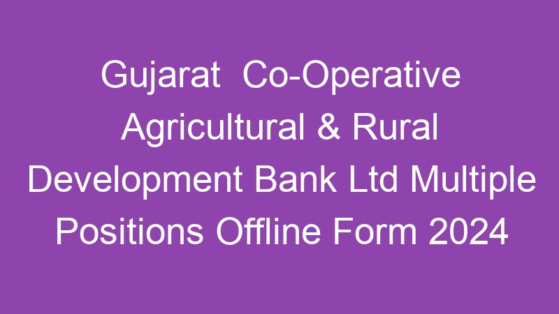 Gujarat State  Co-Operative Agricultural & Rural Development Bank Ltd Multiple Positions Offline Form 2024