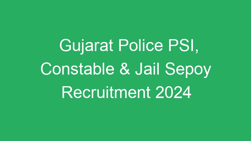 Gujarat Govt Jobs – Police PSI, Constable and Jail Sepoy 2024 Re Open Online Form – 12472 Posts