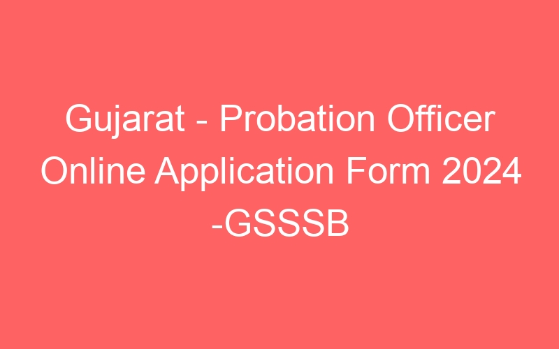 Gujarat State – Probation Officer Online Application Form 2024 -GSSSB