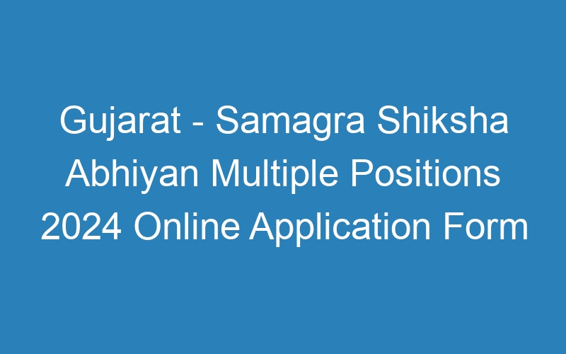 Gujarat State – Samagra Shiksha Abhiyan Multiple Positions 2024 Online Application Form