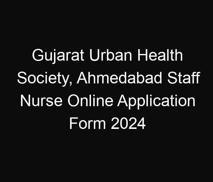 Gujarat State Urban Health Society, Ahmedabad Staff Nurse Online Application Form 2024