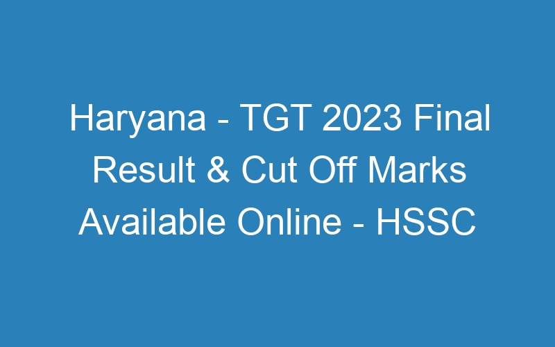 Haryana State – TGT 2023 Final Result & Cut Off Marks Available Online – HSSC