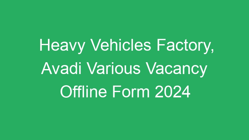 Heavy Vehicles Factory, Avadi Various Vacancy Offline Form 2024