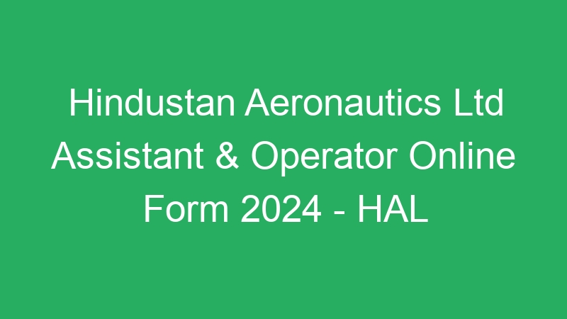 Hindustan Aeronautics Ltd Assistant & Operator Online Form 2024 – HAL