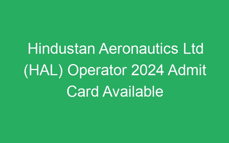 Hindustan Aeronautics Ltd (HAL) Operator 2024 Admit Card Available