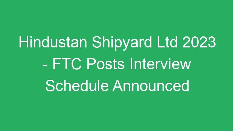 Hindustan Shipyard Ltd 2023 – FTC Posts Interview Schedule Announced