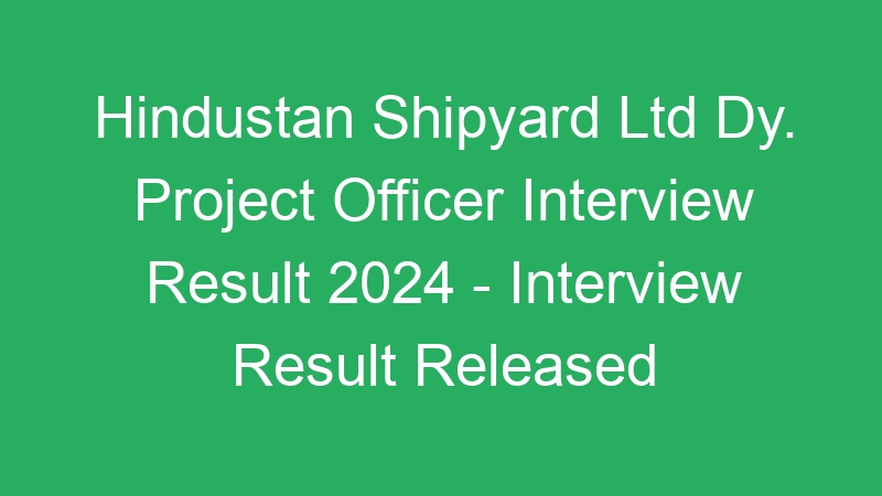 Hindustan Shipyard Ltd Dy. Project Officer Interview Result 2024 – Interview Result Released