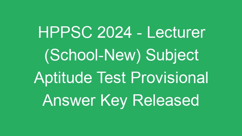 HPPSC 2024 – Lecturer (School-New) Subject Aptitude Test Provisional Answer Key Released 