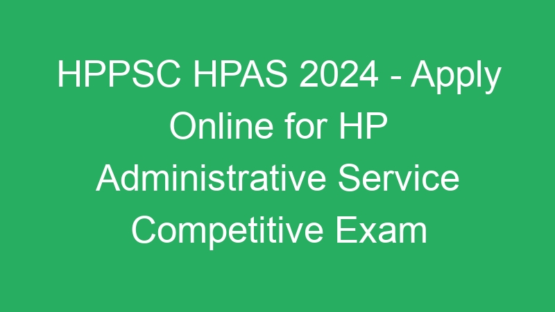 HPPSC HPAS 2024 – Apply Online for HP Administrative Service Competitive Exam