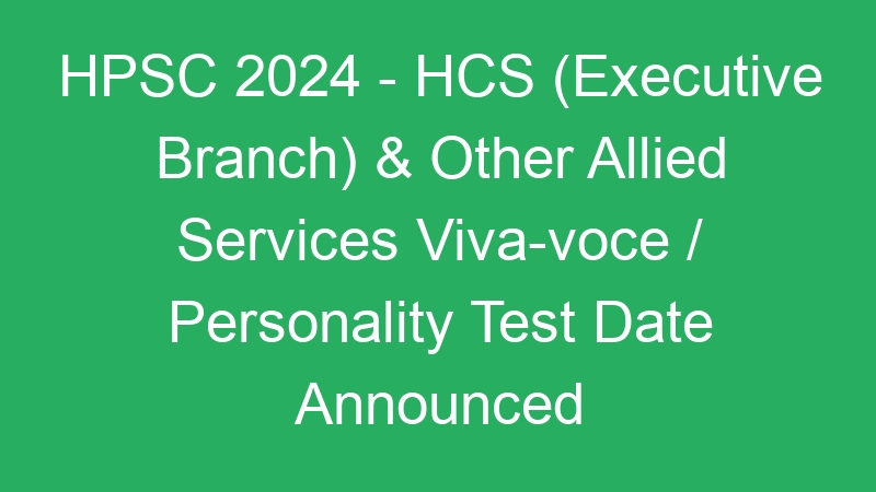 HPSC 2024 – HCS (Executive Branch) & Other Allied Services Viva-voce / Personality Test Date Announced