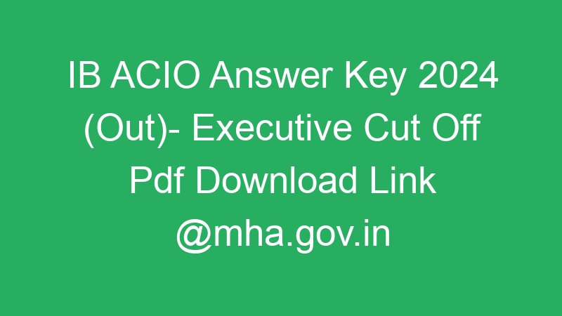 IB ACIO Answer Key 2024 (Out)- Executive Cut Off Pdf Download Link @mha.gov.in