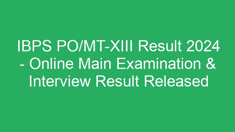 IBPS PO/MT-XIII Result 2024 – Online Main Examination & Interview Result Released