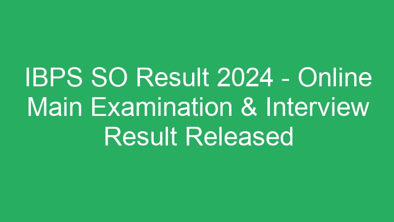 IBPS SO Result 2024 – Online Main Examination & Interview Result Released