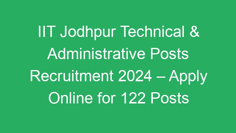 IIT Jodhpur Technical & Administrative Posts Recruitment 2024 – Apply Online for 122 Posts