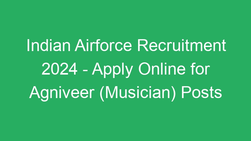 Indian Airforce Recruitment 2024 – Apply Online for Agniveer (Musician) Posts