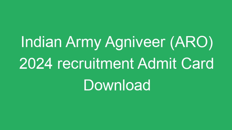 Indian Army Agniveer (ARO) 2024 recruitment Admit Card Download