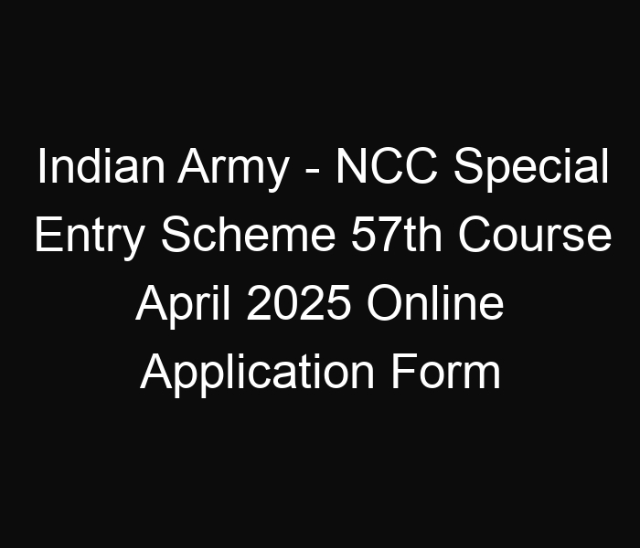 Indian Army – NCC Special Entry Scheme 57th Course April 2025 Online Application Form