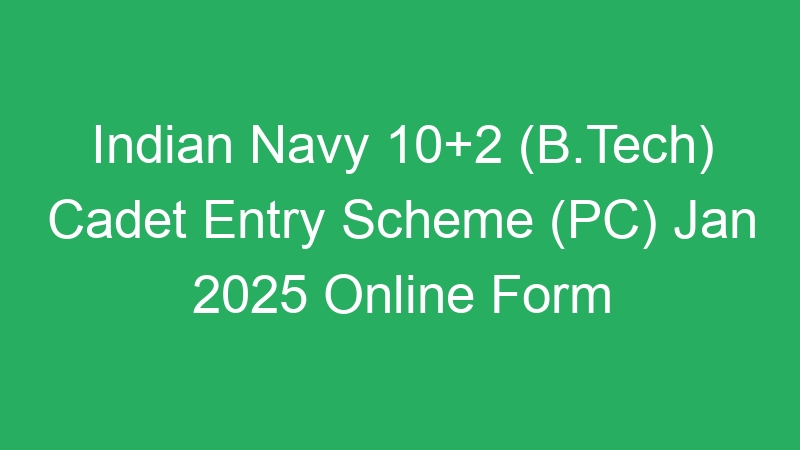 Indian Navy 10+2 (B.Tech) Cadet Entry Scheme (PC) Jan 2025 Online Form