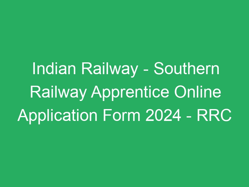 Indian Railway – Southern Railway Apprentice Online Application Form 2024 – RRC